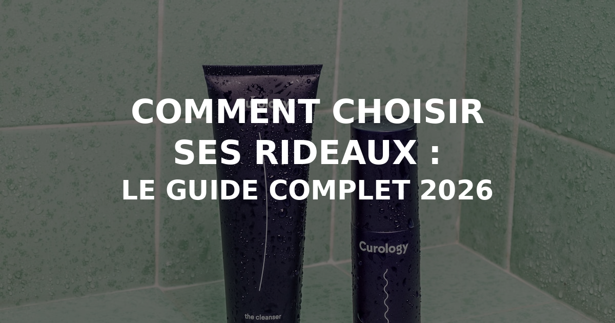 Comment choisir ses rideaux : le guide complet 2026